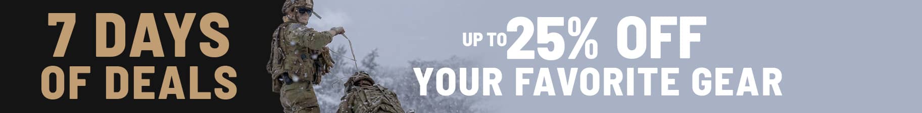 7 days of deals. Up to 25% Off. Exclusions Apply.